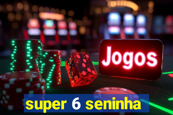 super 6 seninha